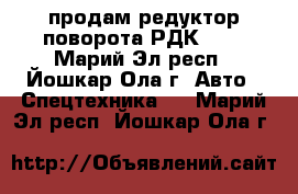 продам редуктор поворота РДК-250 - Марий Эл респ., Йошкар-Ола г. Авто » Спецтехника   . Марий Эл респ.,Йошкар-Ола г.